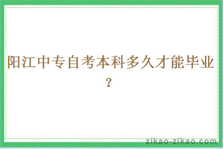 阳江中专自考本科多久才能毕业?