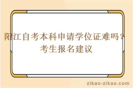 阳江自考本科申请学位证难吗?考生报名建议
