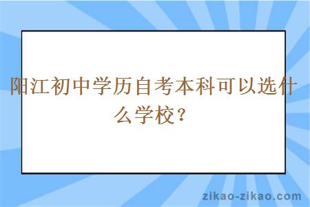 阳江初中学历自考本科可以选什么学校?