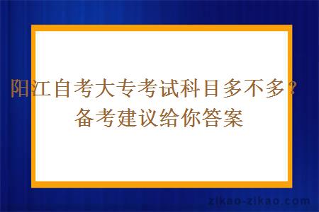 阳江自考大专考试科目多不多?备考建议给你答案
