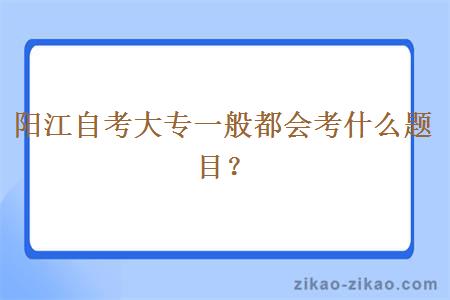 阳江自考大专一般都会考什么题目?