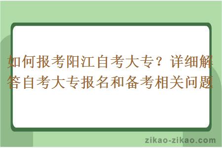 如何报考阳江自考大专?详细解答自考大专报名和备考相关问题