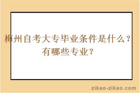 梅州自考大专毕业条件是什么？有哪些专业？