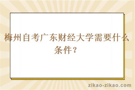 梅州自考广东财经大学需要什么条件？