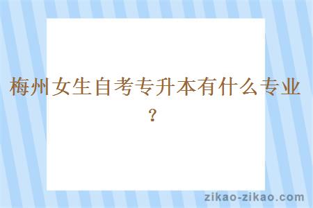 梅州女生自考专升本有什么专业？