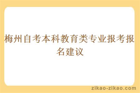 梅州自考本科教育类专业报考报名建议