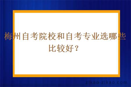 梅州自考院校和自考专业选哪些比较好？