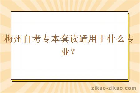 梅州自考专本套读适用于什么专业？