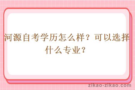 河源自考学历怎么样？可以选择什么专业？