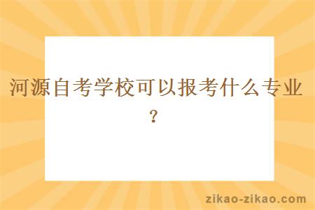 河源自考学校可以报考什么专业?