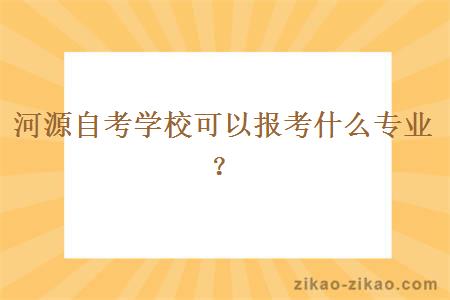 河源自考学校可以报考什么专业？