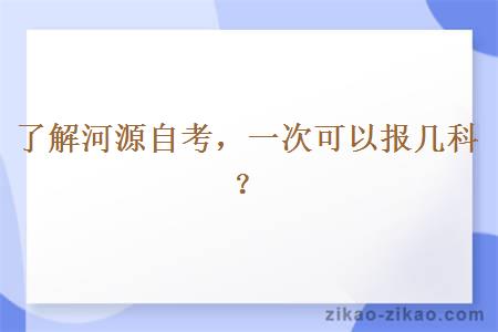 了解河源自考,一次可以报几科?