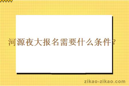 河源夜大报名需要什么条件？