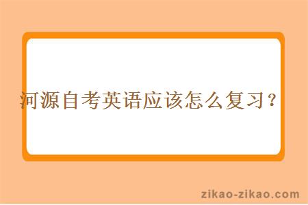 河源自考英语应该怎么复习?