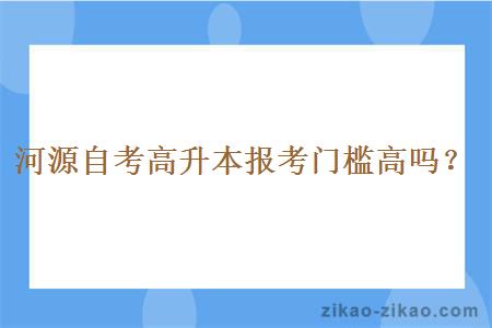 河源自考高升本报考门槛高吗？