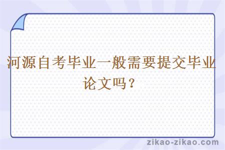 河源自考毕业一般需要提交毕业论文吗？