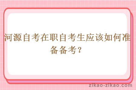 河源自考在职自考生应该如何准备备考?