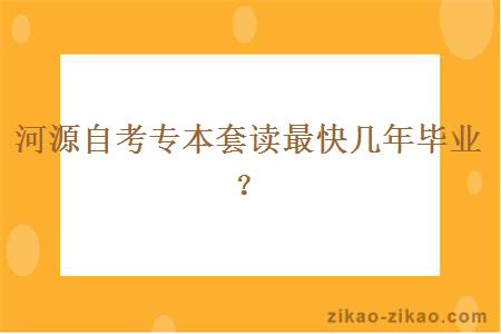 河源自考专本套读最快几年毕业？