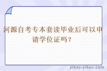 河源自考专本套读毕业后可以申请学位证吗?
