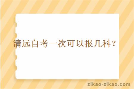 清远自考一次可以报几科?