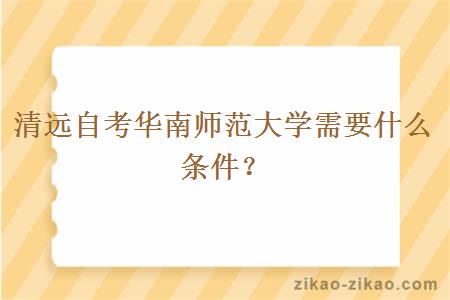 清远自考华南师范大学需要什么条件?