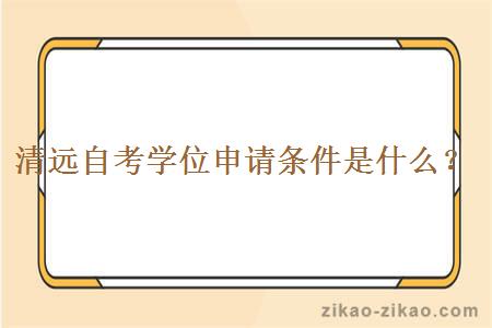 清远自考学位申请条件是什么?