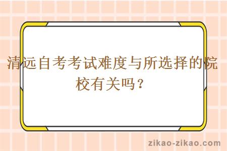 清远自考考试难度与所选择的院校有关吗?