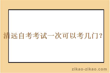 清远自考考试一次可以考几门？