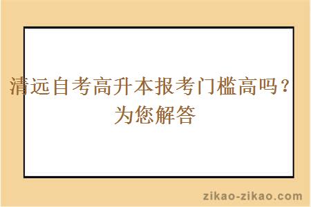 清远自考高升本报考门槛高吗?为您解答