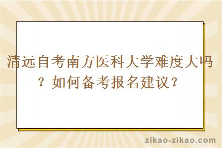 清远自考南方医科大学难度大吗?如何备考报名建议?