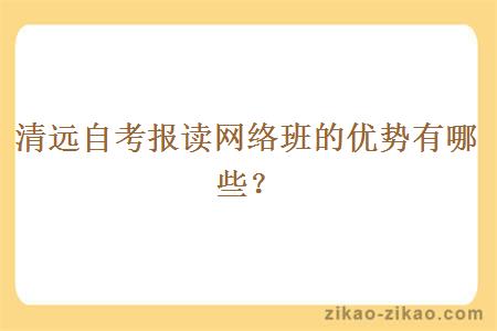 清远自考报读网络班的优势有哪些?