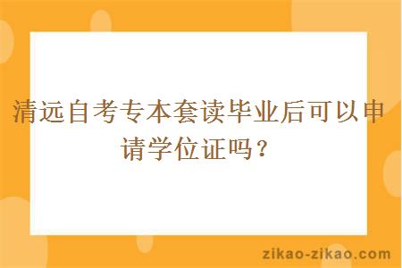 清远自考专本套读毕业后可以申请学位证吗?