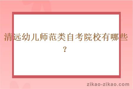 清远幼儿师范类自考院校有哪些?