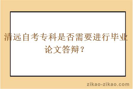 清远自考专科是否需要进行毕业论文答辩?