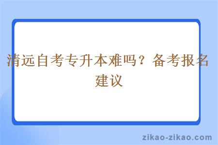 清远自考专升本难吗?备考报名建议
