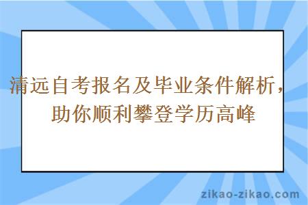 清远自考报名及毕业条件解析,助你顺利攀登学历高峰