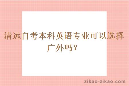 清远自考本科英语专业可以选择广外吗?