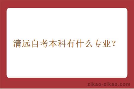 清远自考本科有什么专业?