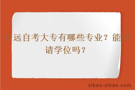 清远自考大专有哪些专业?能申请学位吗?