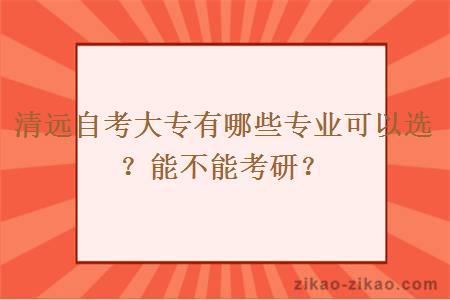 清远自考大专有哪些专业可以选？能不能考研？