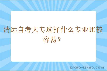 清远自考大专选择什么专业比较容易?
