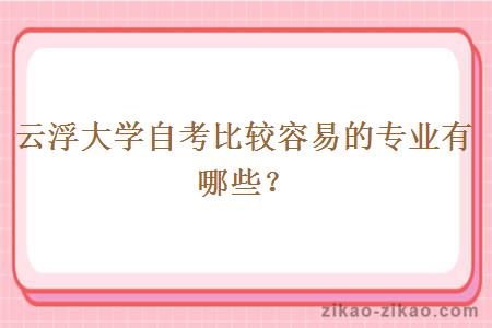云浮大学自考比较容易的专业有哪些?