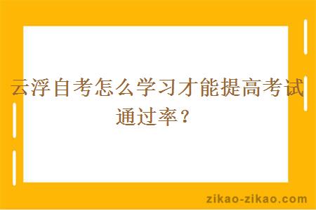 云浮自考怎么学习才能提高考试通过率?