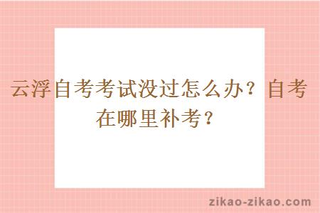 云浮自考考试没过怎么办?自考在哪里补考?