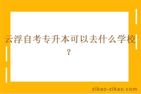 云浮自考专升本可以去什么学校?