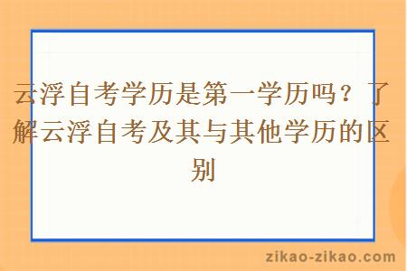 云浮自考学历是第一学历吗?了解云浮自考及其与其他学历的区别