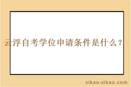 云浮自考学位申请条件有什么?