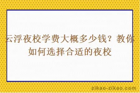 云浮夜校学费大概多少钱?教你如何选择合适的夜校