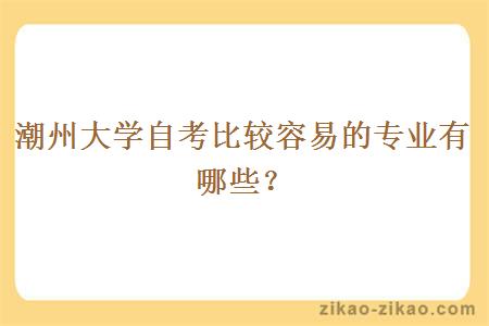 潮州大学自考比较容易的专业有哪些?