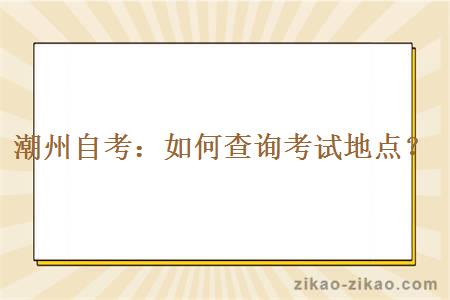 潮州自考如何查询考试地点？